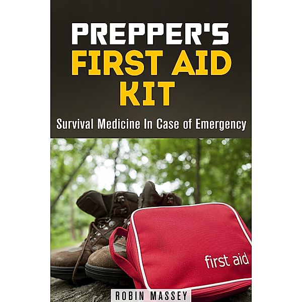 Prepper's First Aid Kit: Survival Medicine In Case of Emergency (SHTF & Off the Grid) / SHTF & Off the Grid, Robin Massey