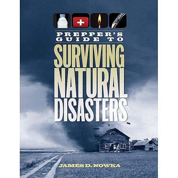 Prepper's Guide to Surviving Natural Disasters, James D. Nowka