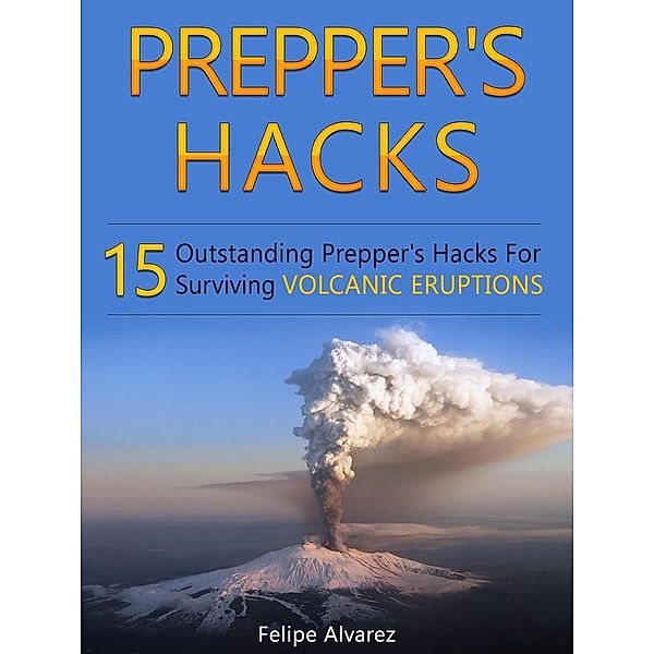 Prepper's Hacks: 15 Outstanding Prepper's Hacks For Surviving Volcanic Eruptions, Felipe Alvarez
