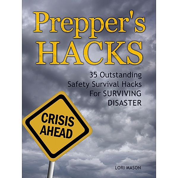 Prepper's Hacks: 35 Outstanding Safety Survival Hacks For Surviving Disaster, Lori Mason