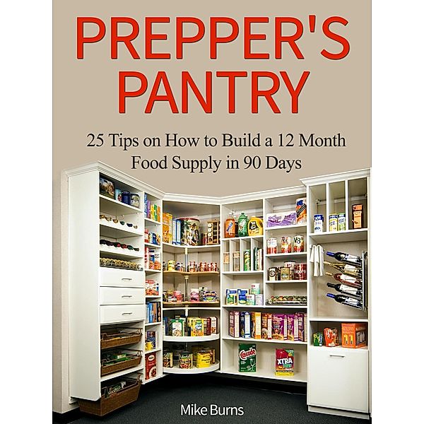 Prepper's Pantry: 25 Tips on How to Build a 12 Month Food Supply in 90 Days, Mike Burns