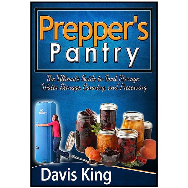 Prepper's Pantry: The Ultimate Guide to Food Storage, Water Storage, Canning, and Preserving, Davis King