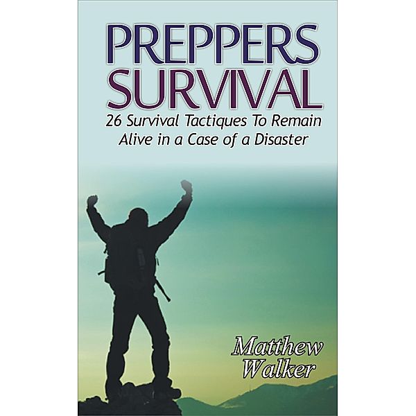 Preppers Survival: 26 Survival Tactiques To Remain Alive In a Case of a Disaster, Matthew Walker