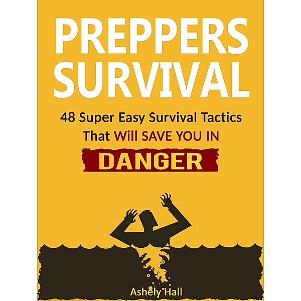 Preppers Survival: 48 Super Easy Survival Tactics That Will Save You In Danger, Ashely Hall
