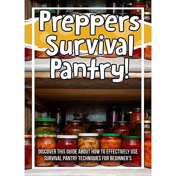 Preppers Survival Pantry! Discover This Guide About How To Effectively Use Survival Pantry Techniques For Beginner's / Old Natural Ways, Old Natural Ways