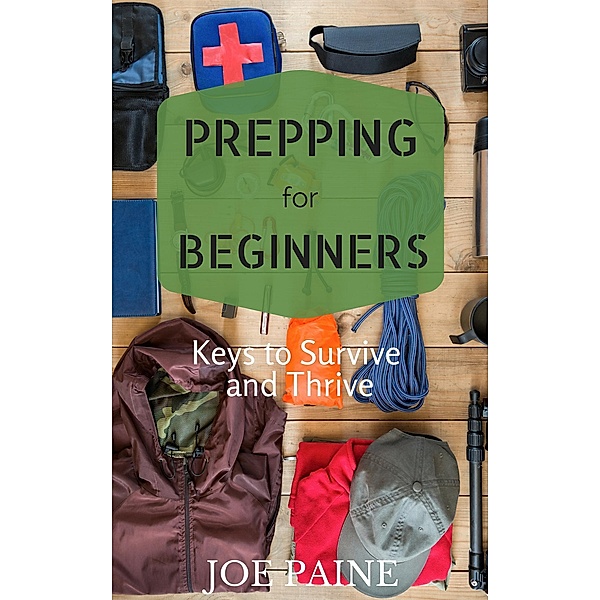 Prepping for Beginners: Keys to Survive and Thrive, Joe Paine