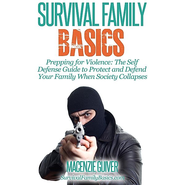Prepping for Violence: The Self Defense Guide to Protect and Defend Your Family When Society Collapses (Survival Family Basics - Preppers Survival Handbook Series) / Survival Family Basics - Preppers Survival Handbook Series, Macenzie Guiver