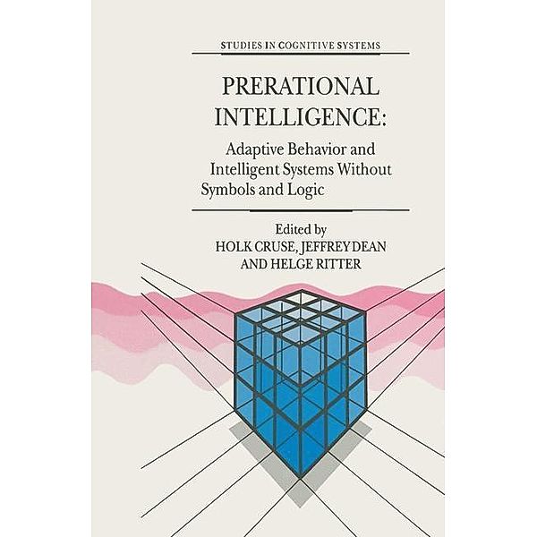 Prerational Intelligence: Adaptive Behavior and Intelligent Systems Without Symbols and Logic , Volume 1, Volume 2 Prerational Intelligence: Interdisciplinary Perspectives on the Behavior of Natural and Artificial Systems, Volume 3 / Studies in Cognitive Systems Bd.26