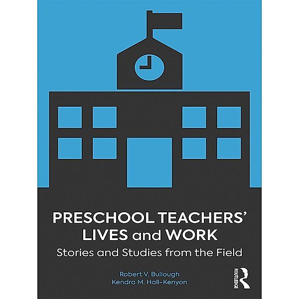 Preschool Teachers' Lives and Work, Robert V. Bullough Jr., Kendra M. Hall-Kenyon