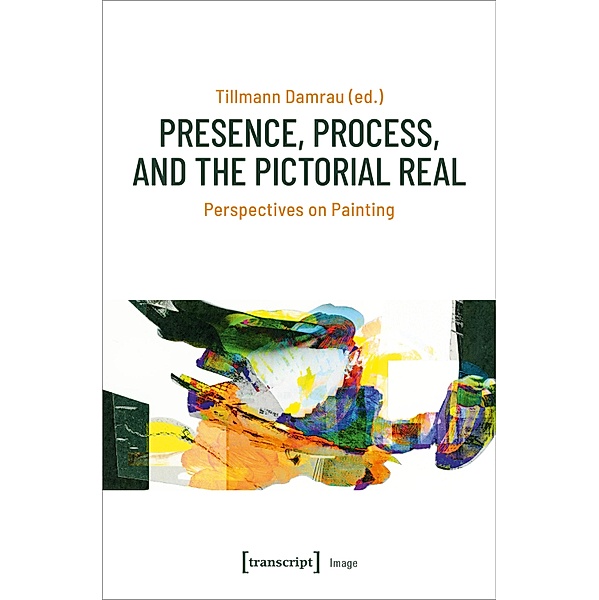 Presence, Process, and the Pictorial Real - Perspectives on Painting, Process, and the Pictorial Real Presence