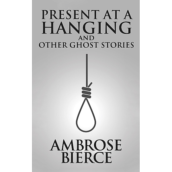 Present at a Hanging and Other Ghost Stories, Ambrose Gwinnett Bierce
