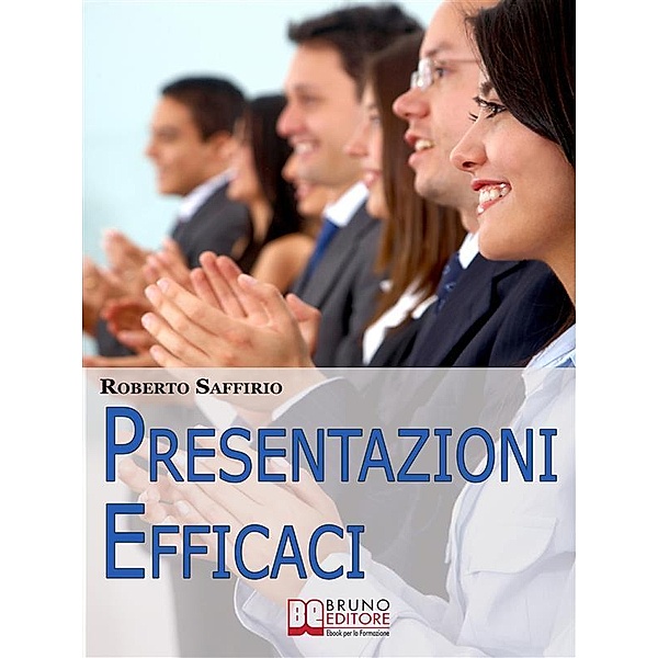 Presentazioni efficaci. Strategie per Organizzare e Realizzare Esposizioni di Successo. (Ebook Italiano - Anteprima Gratis), Roberto Saffirio