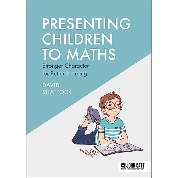 Presenting Children to Maths: Stronger Character for Better Learning, David Shattock
