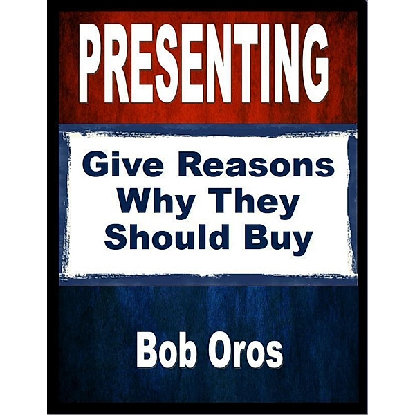 Presenting: Give Reasons Why They Should Buy, Bob Oros
