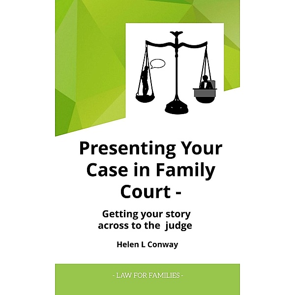 Presenting Your Case at Court - Getting Your Story Across To a Judge (Law for Families), Helen Conway