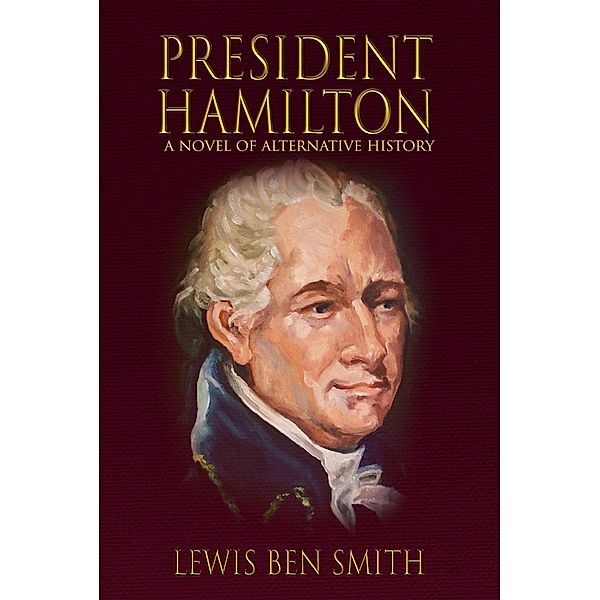 President Hamilton: A Novel of Alternate History, Lewis Ben Smith