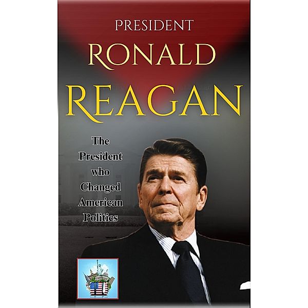 President Ronald Reagan: The President who Changed American Politics, Jensen Cox