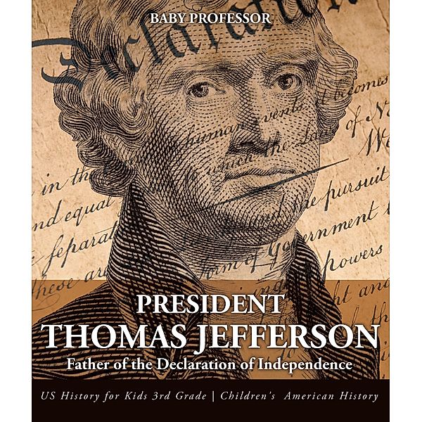 President Thomas Jefferson : Father of the Declaration of Independence - US History for Kids 3rd Grade | Children's American History / Baby Professor, Baby