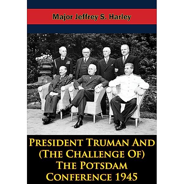 President Truman And (The Challenge Of) The Potsdam Conference 1945, Col. Uwe F. Jansohn