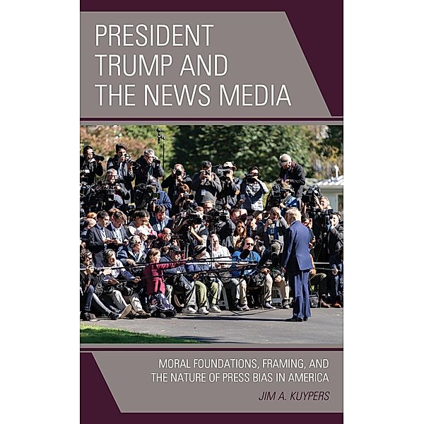 President Trump and the News Media / Lexington Studies in Political Communication, Jim A. Kuypers