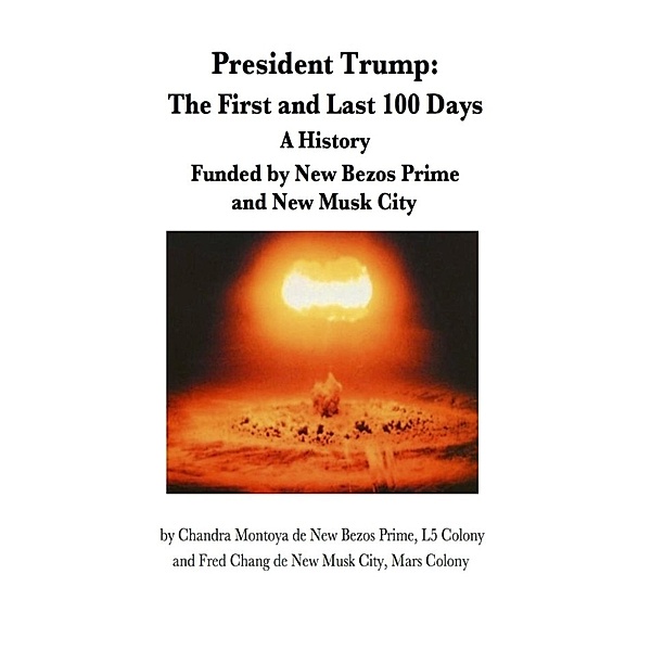 President Trump: The First and Last 100 Days -- A History, Funded by New Bezos Prime and New Musk City, Chandra Montoya de New Bezos Prime, Fred Change de New Musk City
