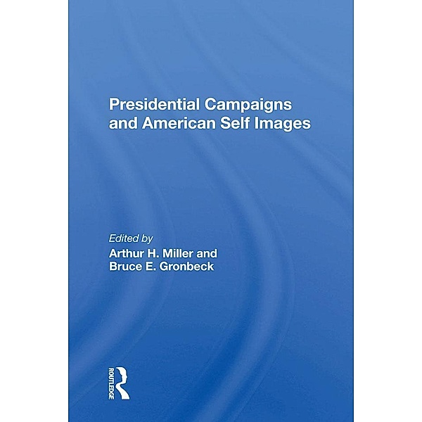Presidential Campaigns And American Self Images, Arthur H Miller, Bruce E Gronbeck