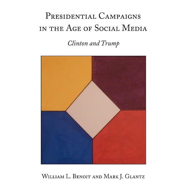 Presidential Campaigns in the Age of Social Media, William L. Benoit, Mark J. Glantz