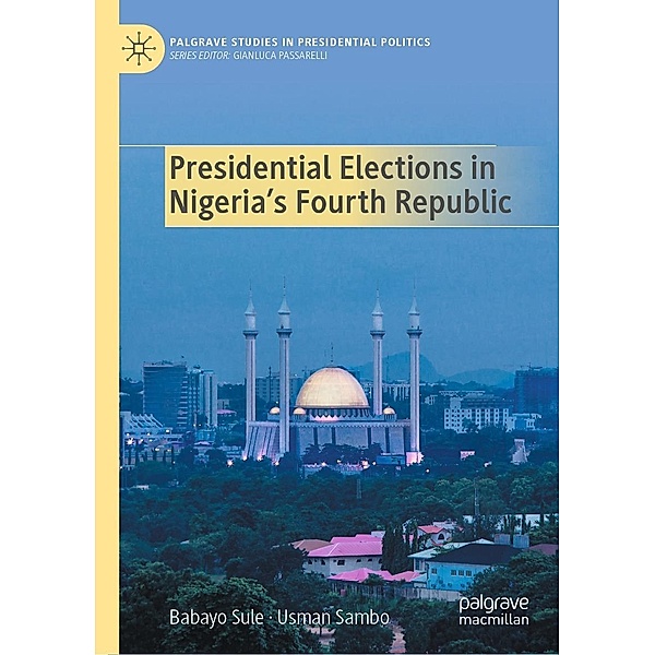 Presidential Elections in Nigeria's Fourth Republic / Palgrave Studies in Presidential Politics, Babayo Sule, Usman Sambo