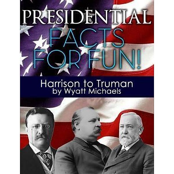 Presidential Facts for Fun! Harrison to Truman / Life Changer Press, Wyatt Michaels