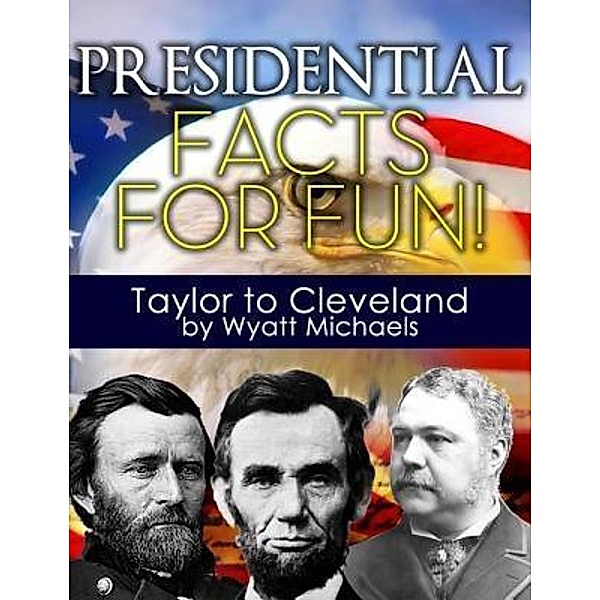 Presidential Facts for Fun! Taylor to Cleveland / Life Changer Press, Wyatt Michaels