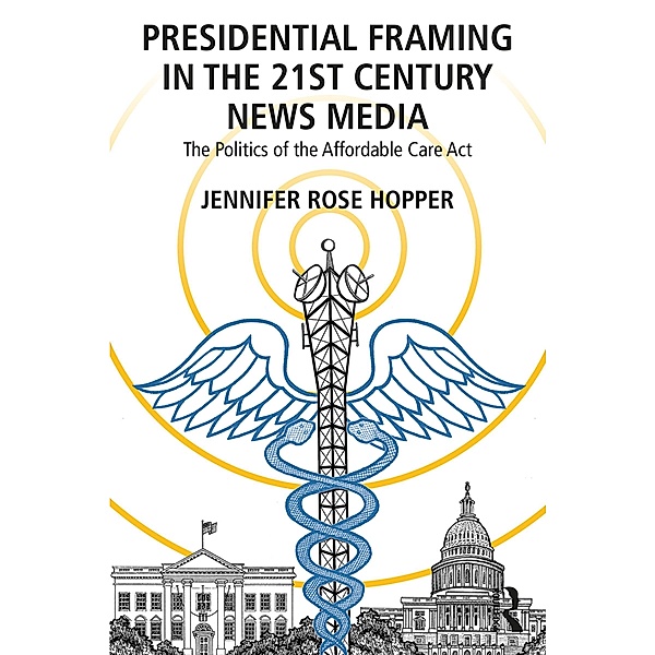 Presidential Framing in the 21st Century News Media, Jennifer Rose Hopper