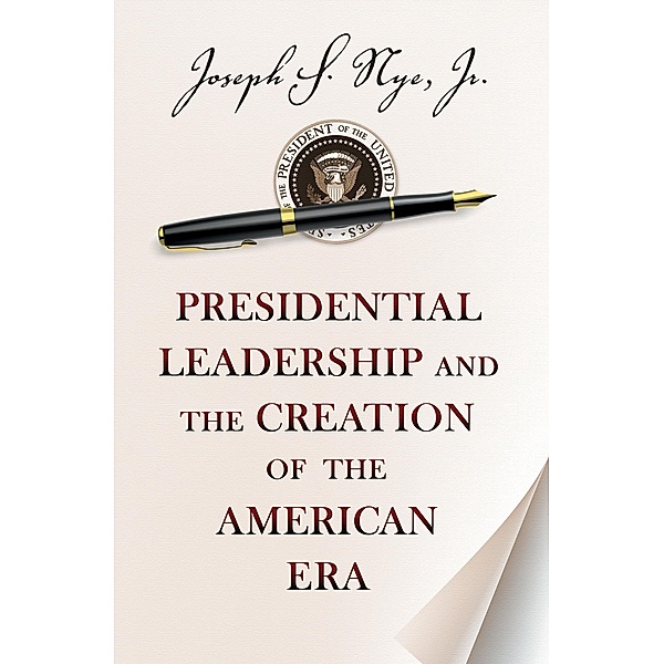 Presidential Leadership and the Creation of the American Era / The Richard Ullman Lectures, Joseph S. Nye Jr.