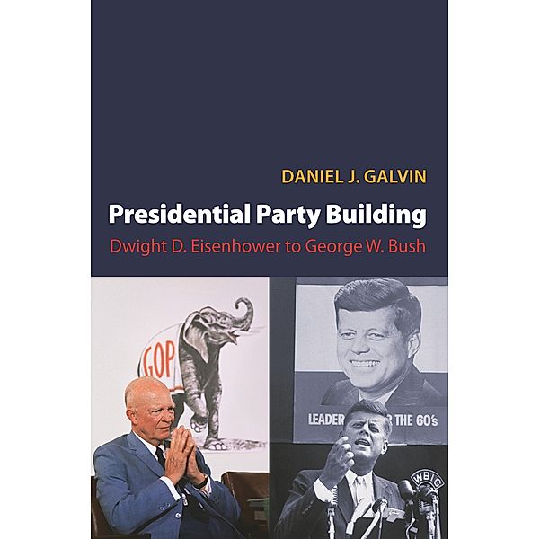 Presidential Party Building / Princeton Studies in American Politics: Historical, International, and Comparative Perspectives, Daniel J. Galvin