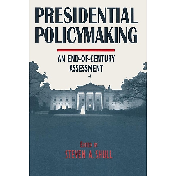 Presidential Policymaking: An End-of-century Assessment, Steven A. Shull, Norman C. Thomas