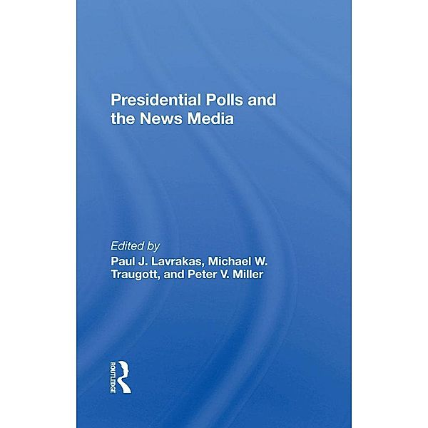 Presidential Polls And The News Media, Paul J Lavrakas, Michael Traugott, Peter V Miller