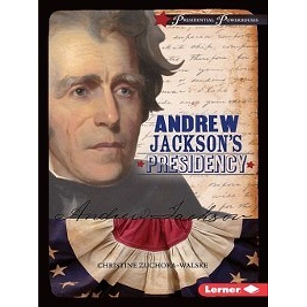 Presidential Powerhouses: Andrew Jackson's Presidency, Christine Zuchora-Walske