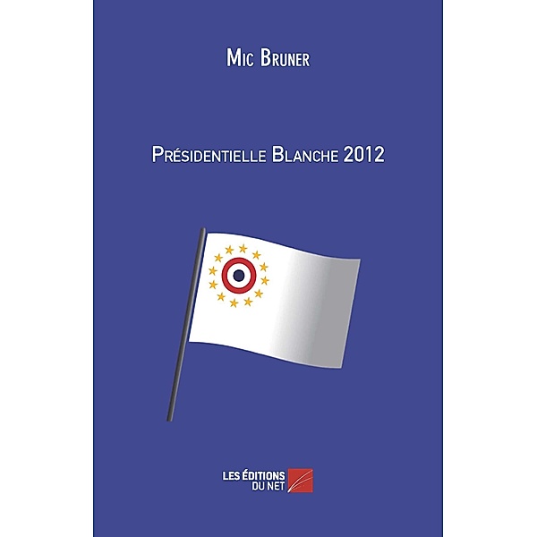 Presidentielle Blanche 2012 / Les Editions du Net, Bruner Mic Bruner