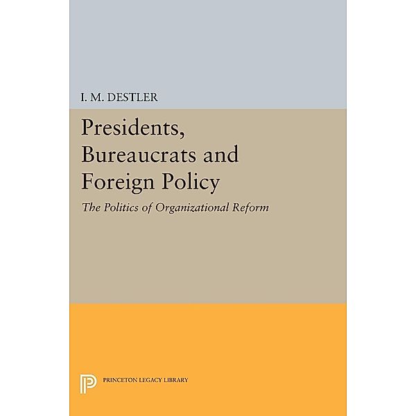 Presidents, Bureaucrats and Foreign Policy / Princeton Legacy Library Bd.1847, I. M. (Mac) Destler