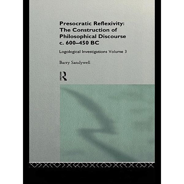 Presocratic Reflexivity: The Construction of Philosophical Discourse c. 600-450 B.C., Barry Sandywell