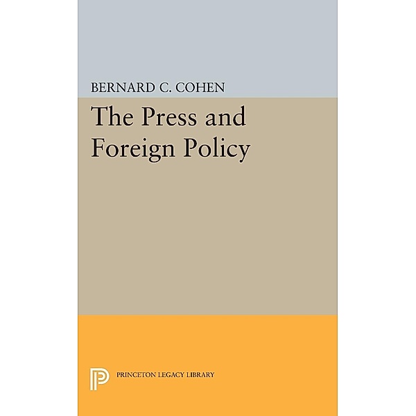 Press and Foreign Policy / Princeton Legacy Library Bd.2321, Bernard Cecil Cohen