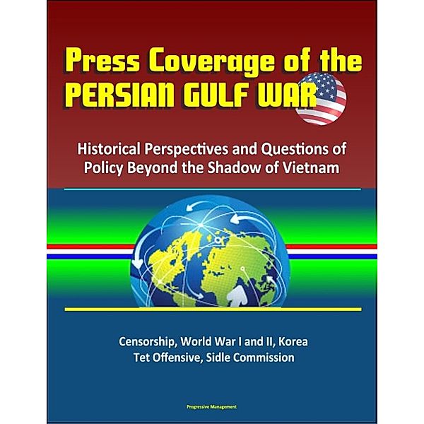 Press Coverage of the Persian Gulf War: Historical Perspectives and Questions of Policy Beyond the Shadow of Vietnam - Censorship, World War I and II, Korea, Tet Offensive, Sidle Commission