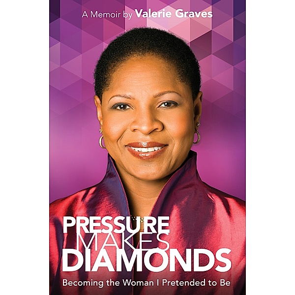 Pressure Makes Diamonds: Becoming the Woman I Pretended to Be, Valerie Graves