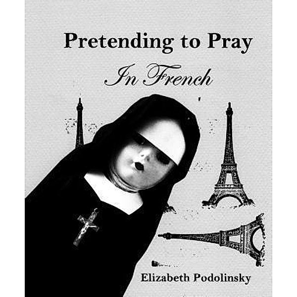 Pretending to Pray In French / Elizabeth Podolinsky, Elizabeth Podolinsky