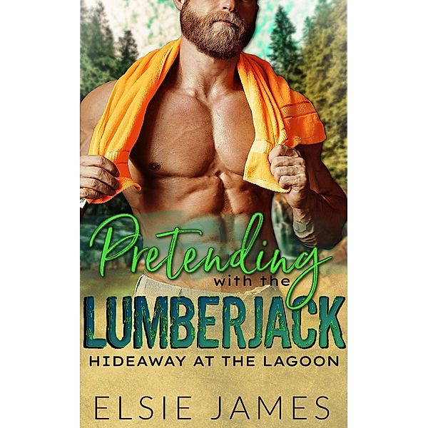 Pretending with the Lumberjack (Hideaway at the Lagoon, #2) / Hideaway at the Lagoon, Elsie James