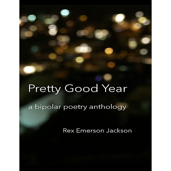 Pretty Good Year - A Bipolar Poetry Anthology, Rex Emerson Jackson