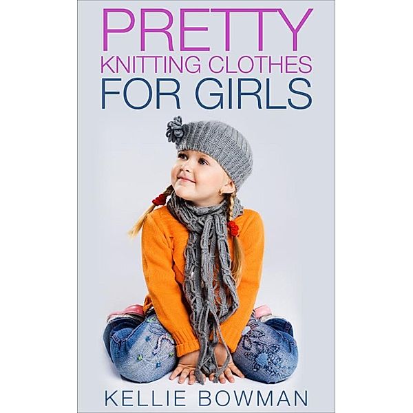 Pretty Knitting Clothes for Girls, Kellie Bowman