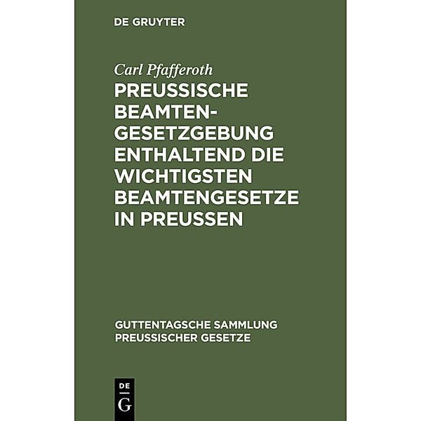 Preussische Beamten-Gesetzgebung enthaltend die wichtigsten Beamtengesetze in Preussen, Carl Pfafferoth