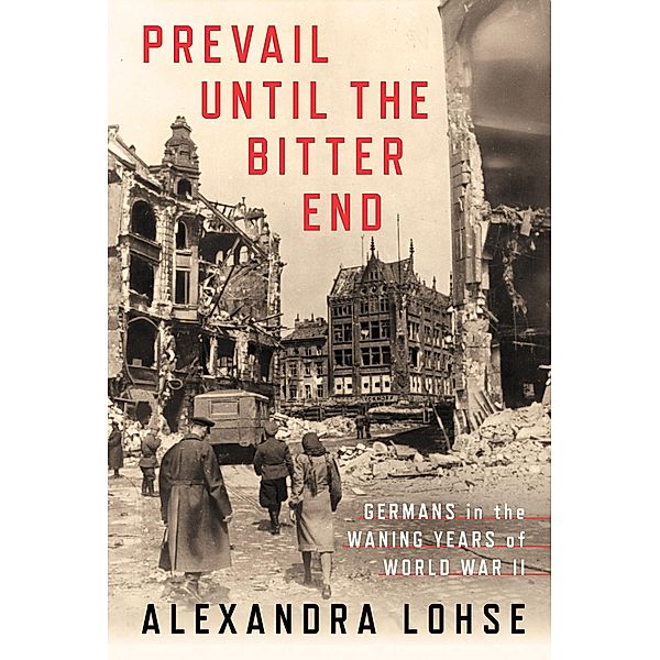 Prevail until the Bitter End / Battlegrounds: Cornell Studies in Military History, Alexandra Lohse