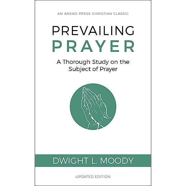 Prevailing Prayer (Updated, Annotated): A Thorough Study on the Subject of Prayer, Dwight L. Moody