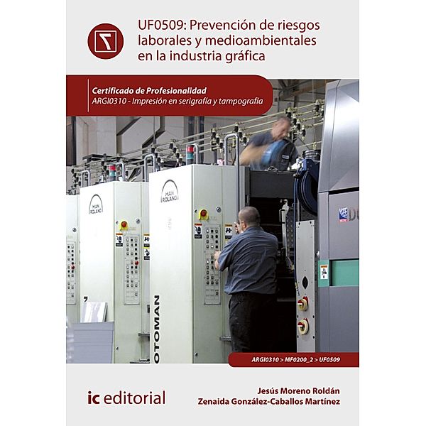 Prevención de riesgos laborales y medioambientales en la industria gráfica. ARGI0310, Jesús Moreno Roldán, Zenaida González-Caballos Martínez, Álvaro Torres Rojas